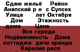 “Сдаю жильё“ › Район ­ Анапский р-н. с.Супсех › Улица ­ 60.лет.Октября › Дом ­ 7 › Этажность дома ­ 2 › Цена ­ 10 000 - Все города Недвижимость » Дома, коттеджи, дачи аренда   . Карелия респ.,Петрозаводск г.